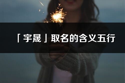 「宇晟」取名的含義五行_宇晟名字寓意解釋