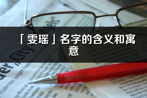 「雯瑤」名字的含義和寓意_雯瑤的出處與意思解釋