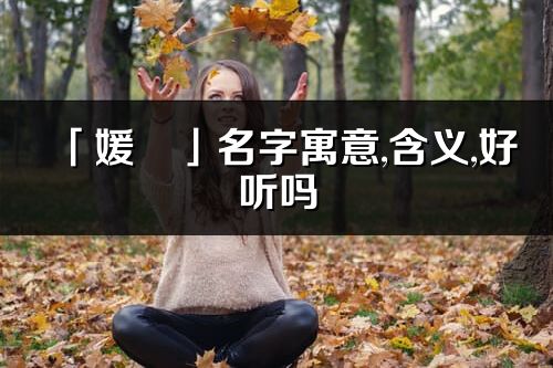 「媛珺」名字寓意,含義,好聽(tīng)嗎_媛珺名字分析打分