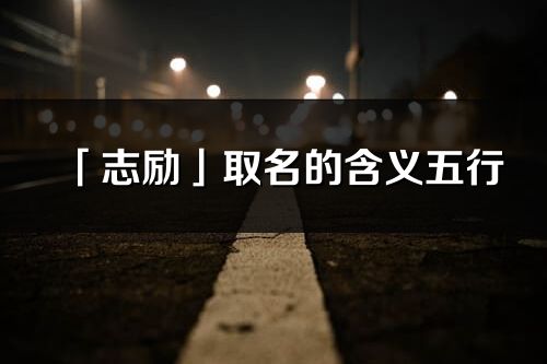 「志勵」取名的含義五行_志勵名字寓意解釋