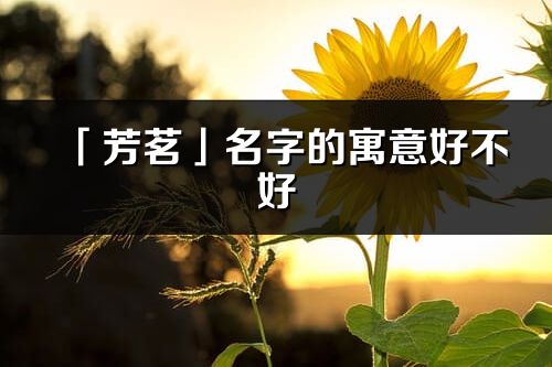「芳茗」名字的寓意好不好_芳茗含義分析