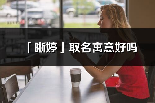 「晰婷」取名寓意好嗎_晰婷名字含義及五行