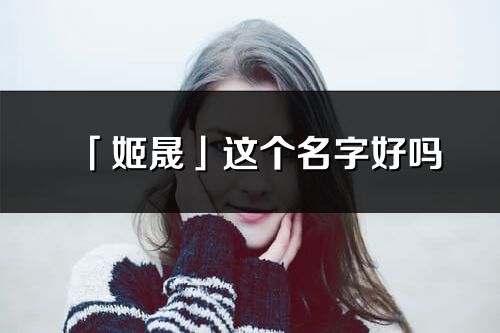 「姬晟」這個(gè)名字好嗎_姬晟名字寓意,含義