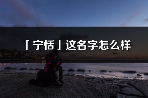 「寧恬」這名字怎么樣_寧恬的名字解釋