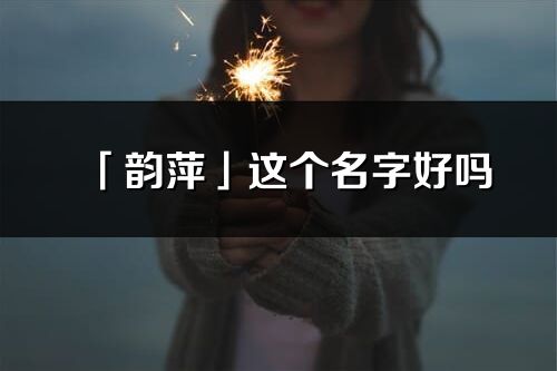 「韻萍」這個名字好嗎_韻萍名字寓意,含義
