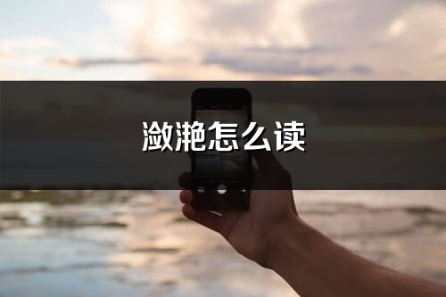 瀲滟怎么讀_瀲滟的讀音