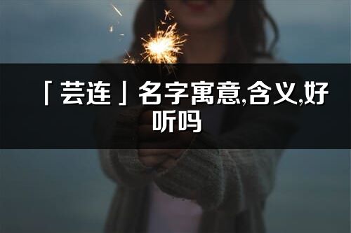 「蕓連」名字寓意,含義,好聽嗎_蕓連名字分析打分
