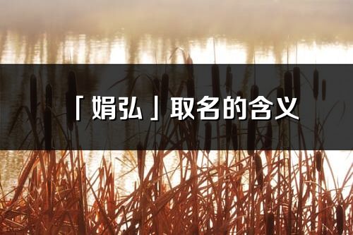 「娟弘」取名的含義_娟弘名字寓意解釋