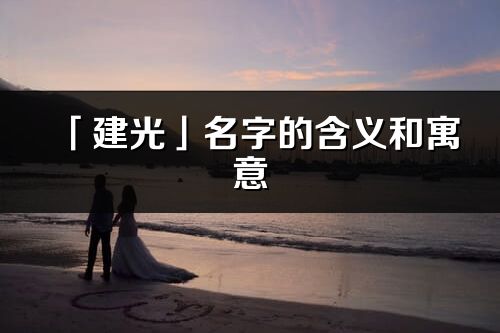 「建光」名字的含義和寓意_建光的出處與意思解釋
