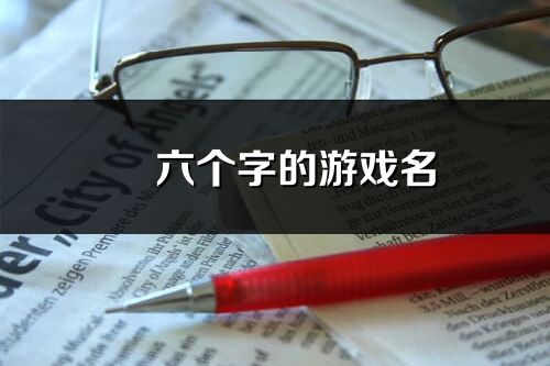 ?六個(gè)字的游戲名(優(yōu)選225個(gè))