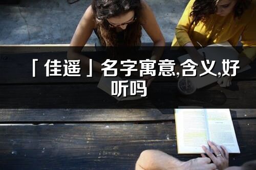 「佳遙」名字寓意,含義,好聽嗎_佳遙名字分析打分