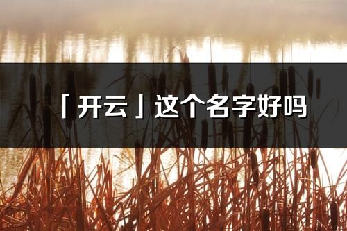 「開云」這個(gè)名字好嗎_開云名字寓意,含義