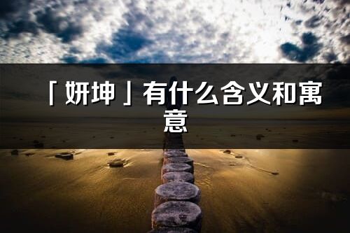 「妍坤」有什么含義和寓意_妍坤名字的出處與意思