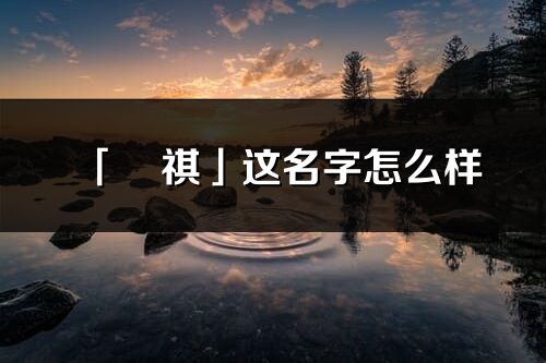 「旻祺」這名字怎么樣_旻祺的名字解釋
