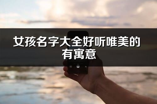 女孩名字大全好聽唯美的 有寓意