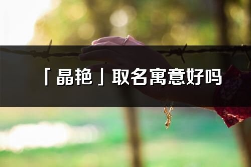 「晶艷」取名寓意好嗎_晶艷名字含義及五行