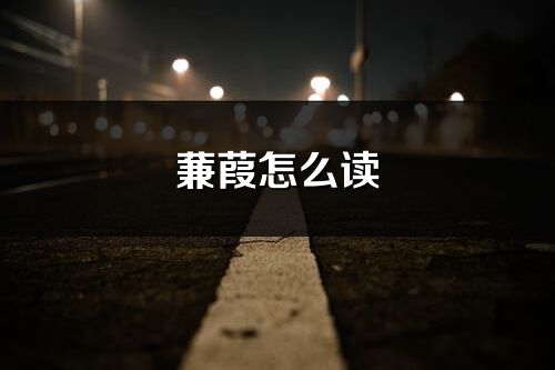 蒹葭怎么讀_蒹葭的讀音