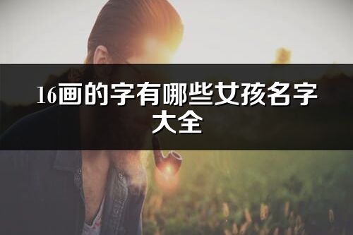 16畫的字有哪些女孩名字大全