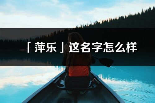 「萍樂」這名字怎么樣_萍樂的名字解釋