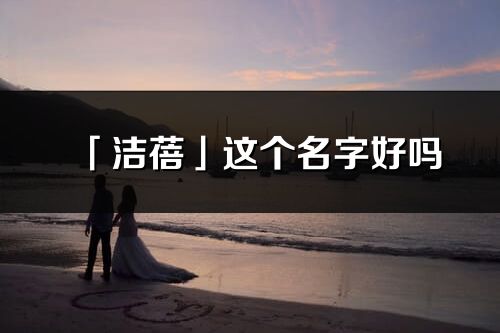 「潔蓓」這個名字好嗎_潔蓓名字寓意,含義