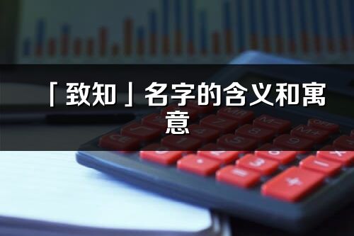 「致知」名字的含義和寓意_致知的出處與意思解釋