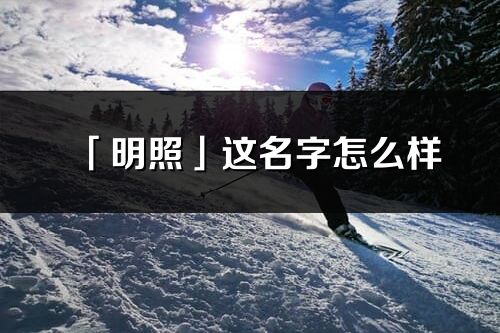 「明照」這名字怎么樣_明照的名字解釋