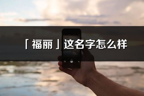 「福麗」這名字怎么樣_福麗的名字解釋