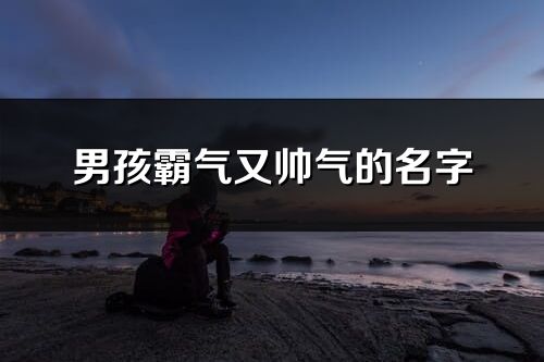 男孩霸氣又帥氣的名字