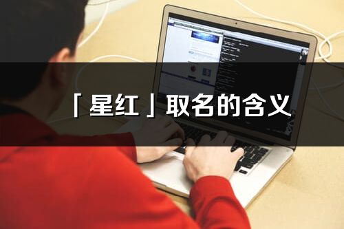 「星紅」取名的含義_星紅名字寓意解釋