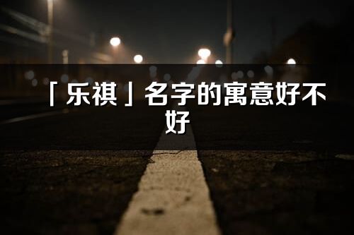 「樂祺」名字的寓意好不好_樂祺含義分析