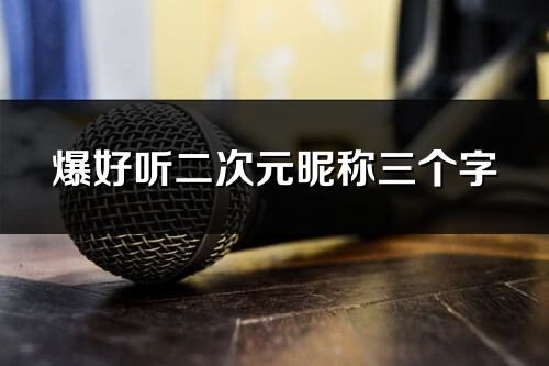 爆好聽二次元昵稱三個(gè)字(55個(gè))