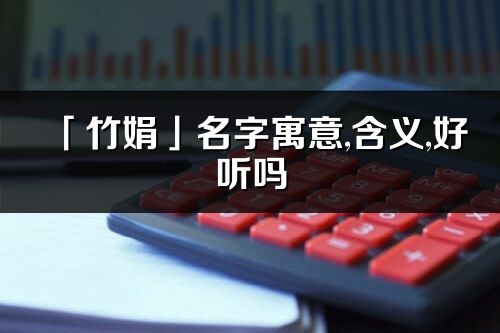 「竹娟」名字寓意,含義,好聽嗎_竹娟名字分析打分