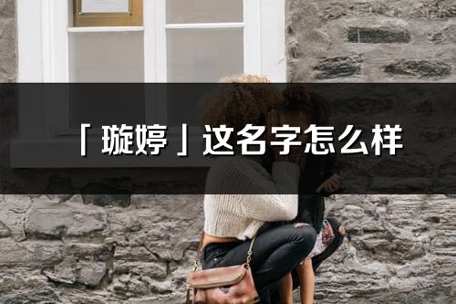 「璇婷」這名字怎么樣_璇婷的名字解釋