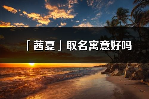 「茜夏」取名寓意好嗎_茜夏名字含義及五行
