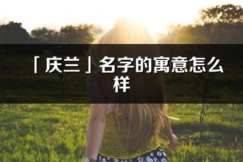 「慶蘭」名字的寓意怎么樣_慶蘭的出處