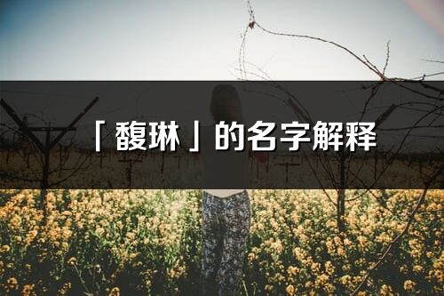 「馥琳」的名字解釋_馥琳含義分析