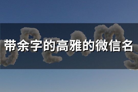 帶余字的高雅的微信名(精選77個)