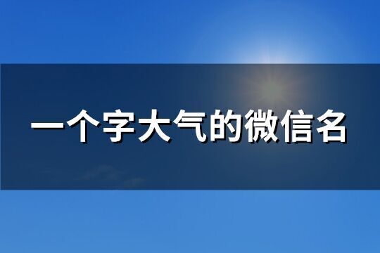 一個字大氣的微信名(精選141個)