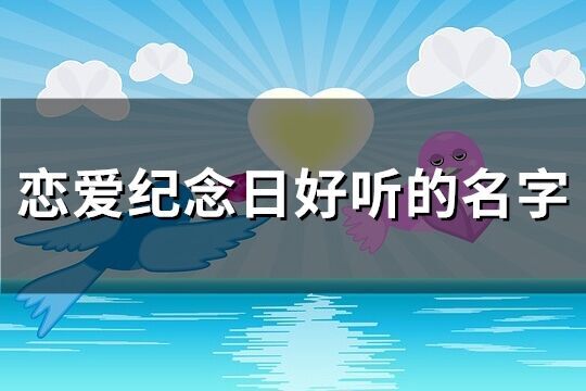 戀愛紀念日好聽的名字(優(yōu)選76個)