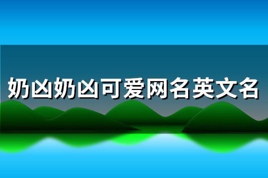 奶兇奶兇可愛網名英文名(優(yōu)選138個)