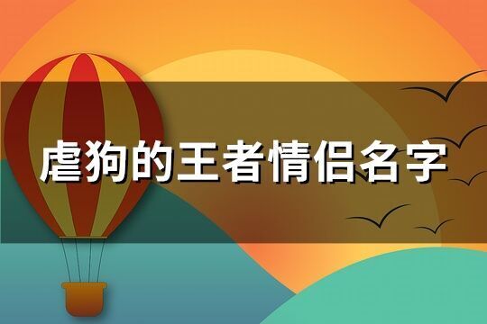 虐狗的王者情侶名字(優選101個)
