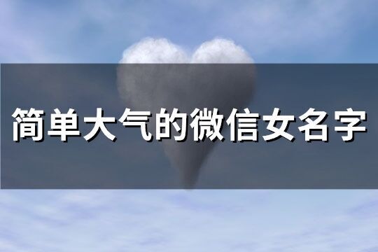 簡單大氣的微信女名字(優(yōu)選283個)