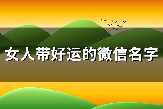 女人帶好運(yùn)的微信名字(優(yōu)選663個(gè))