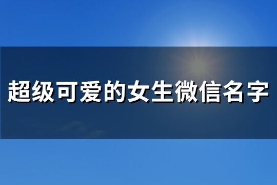 超級(jí)可愛(ài)的女生微信名字(258個(gè))