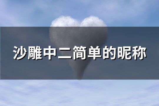 沙雕中二簡單的昵稱(共162個)