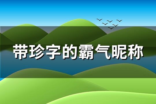 帶珍字的霸氣昵稱(67個)