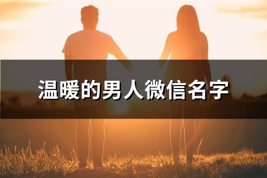 溫暖的男人微信名字(精選241個(gè))