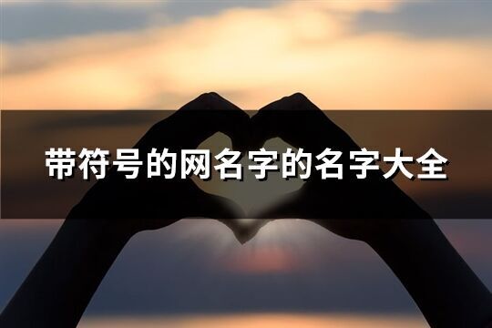 帶符號的網名字的名字大全(精選240個)