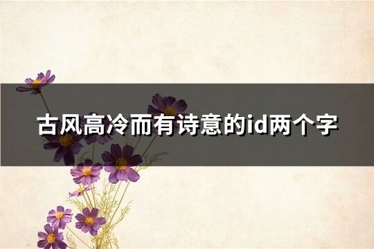 古風高冷而有詩意的id兩個字(精選363個)