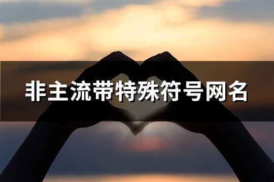 非主流帶特殊符號網名(精選114個)